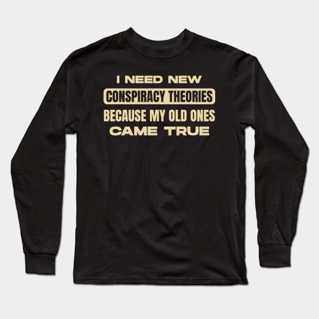 I Need New Conspiracy Theories Because All My Old Ones Came True Long Sleeve T-Shirt by totalcare